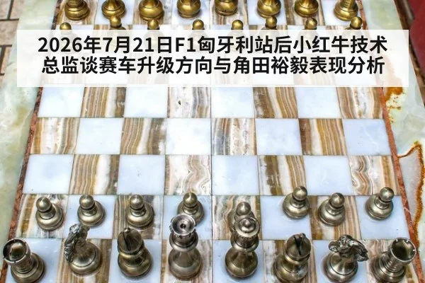 2026年7月21日F1匈牙利站后小红牛技术总监谈赛车升级方向与角田裕毅表现分析