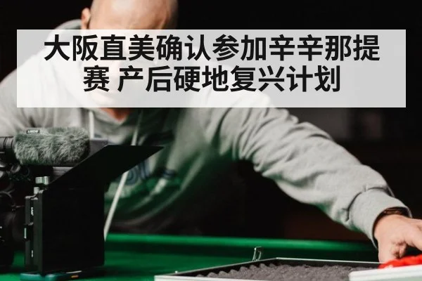 大阪直美确认参加辛辛那提赛 产后硬地复兴计划